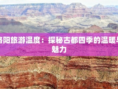 洛阳旅游温度：探秘古都四季的温暖与魅力