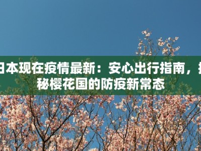 日本现在疫情最新：安心出行指南，揭秘樱花国的防疫新常态