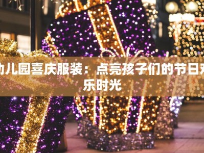 幼儿园喜庆服装：点亮孩子们的节日欢乐时光