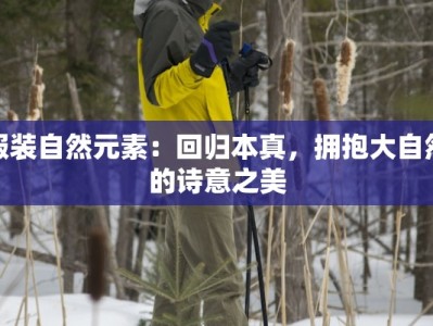 服装自然元素：回归本真，拥抱大自然的诗意之美