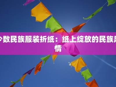 少数民族服装折纸：纸上绽放的民族风情
