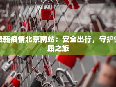 最新疫情北京南站：安全出行，守护健康之旅