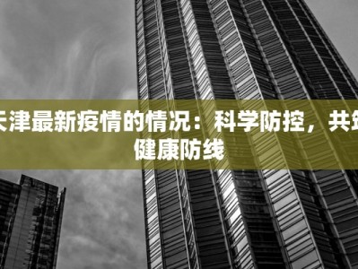 天津最新疫情的情况：科学防控，共筑健康防线