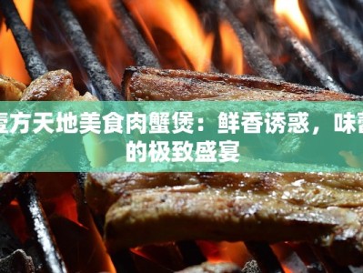 壹方天地美食肉蟹煲：鲜香诱惑，味蕾的极致盛宴