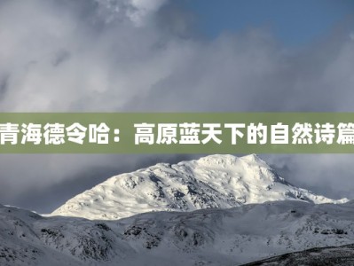 青海德令哈：高原蓝天下的自然诗篇