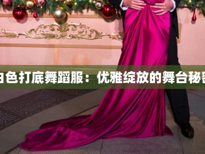 白色打底舞蹈服：优雅绽放的舞台秘密