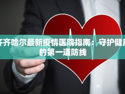 齐齐哈尔最新疫情医院指南：守护健康的第一道防线
