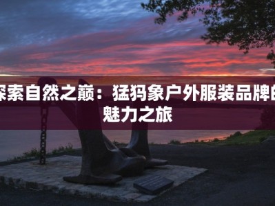 探索自然之巅：猛犸象户外服装品牌的魅力之旅