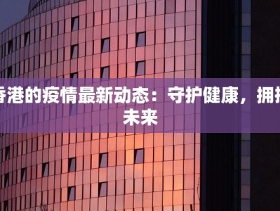 香港的疫情最新动态：守护健康，拥抱未来