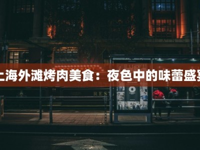 上海外滩烤肉美食：夜色中的味蕾盛宴