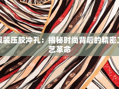 服装压胶冲孔：揭秘时尚背后的精密工艺革命