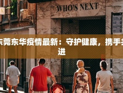 东莞东华疫情最新：守护健康，携手共进