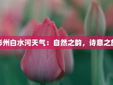 彭州白水河天气：自然之韵，诗意之旅