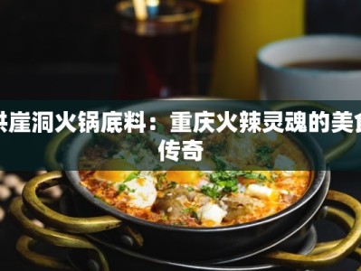 洪崖洞火锅底料：重庆火辣灵魂的美食传奇
