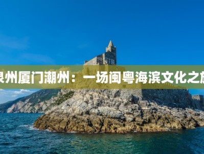 泉州厦门潮州：一场闽粤海滨文化之旅