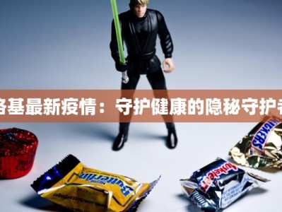 洛基最新疫情：守护健康的隐秘守护者