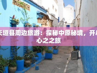 长垣县周边旅游：探秘中原秘境，开启心之之旅