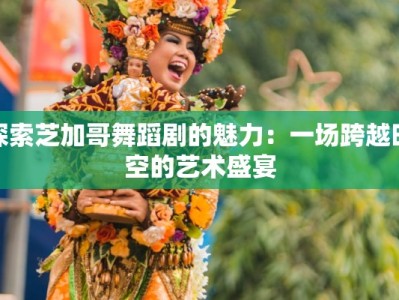 探索芝加哥舞蹈剧的魅力：一场跨越时空的艺术盛宴