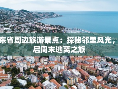 广东省周边旅游景点：探秘邻里风光，开启周末逃离之旅