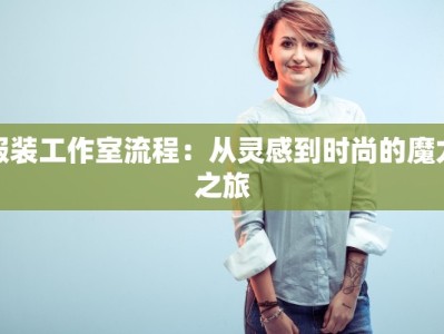 服装工作室流程：从灵感到时尚的魔力之旅