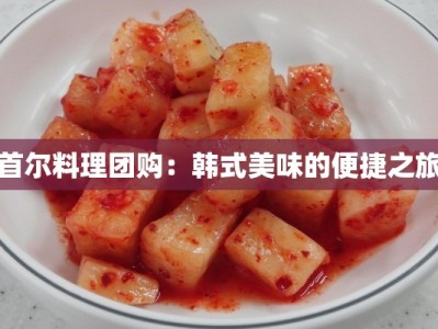 首尔料理团购：韩式美味的便捷之旅