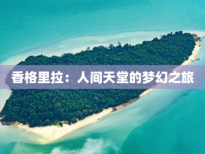 香格里拉：人间天堂的梦幻之旅