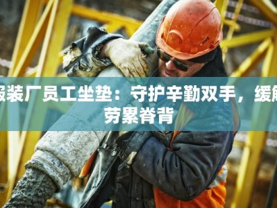 服装厂员工坐垫：守护辛勤双手，缓解劳累脊背