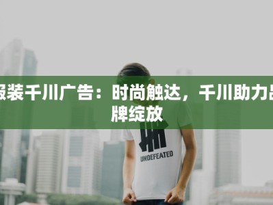 服装千川广告：时尚触达，千川助力品牌绽放