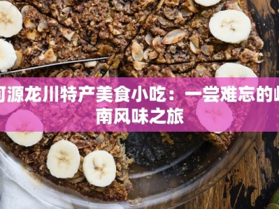 河源龙川特产美食小吃：一尝难忘的岭南风味之旅