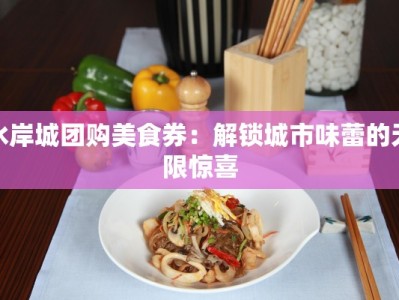 水岸城团购美食券：解锁城市味蕾的无限惊喜