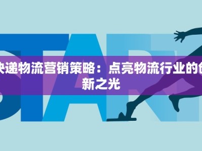 快递物流营销策略：点亮物流行业的创新之光