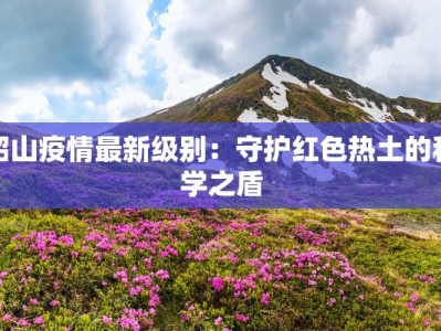 韶山疫情最新级别：守护红色热土的科学之盾