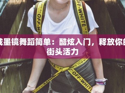 戴墨镜舞蹈简单：酷炫入门，释放你的街头活力