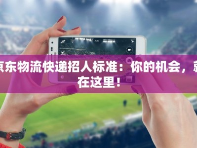 京东物流快递招人标准：你的机会，就在这里！