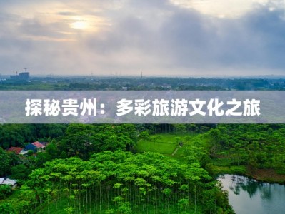 探秘贵州：多彩旅游文化之旅