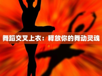 舞蹈交叉上衣：释放你的舞动灵魂