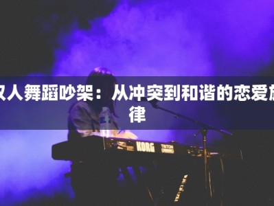 双人舞蹈吵架：从冲突到和谐的恋爱旋律