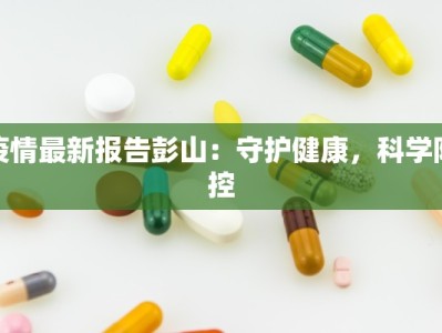 疫情最新报告彭山：守护健康，科学防控