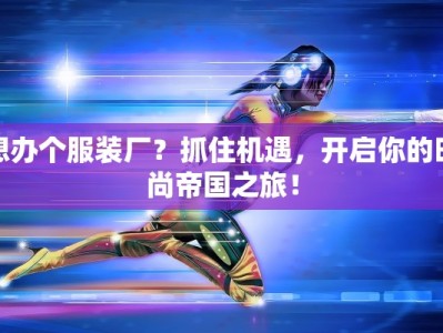 想办个服装厂？抓住机遇，开启你的时尚帝国之旅！