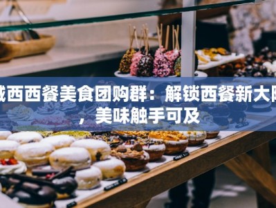 城西西餐美食团购群：解锁西餐新大陆，美味触手可及
