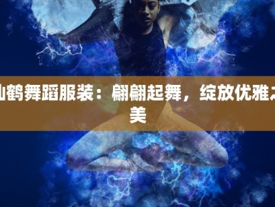 仙鹤舞蹈服装：翩翩起舞，绽放优雅之美