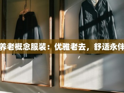 养老概念服装：优雅老去，舒适永伴