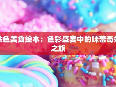 涂色美食绘本：色彩盛宴中的味蕾奇妙之旅