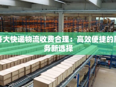 各大快递物流收费合理：高效便捷的服务新选择