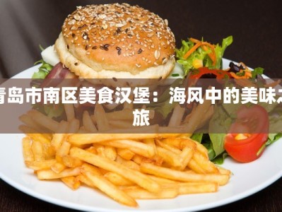 青岛市南区美食汉堡：海风中的美味之旅