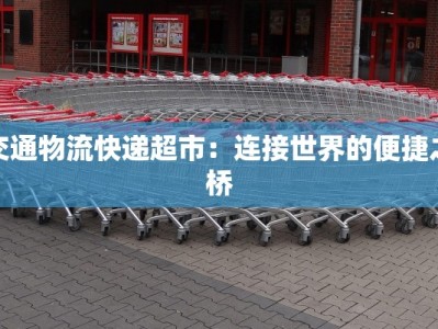 交通物流快递超市：连接世界的便捷之桥