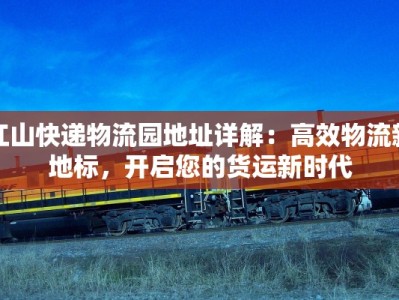 江山快递物流园地址详解：高效物流新地标，开启您的货运新时代