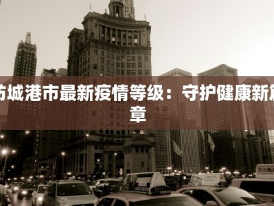 防城港市最新疫情等级：守护健康新篇章