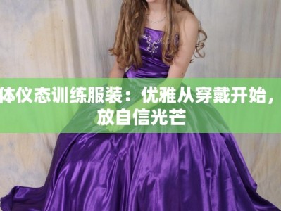形体仪态训练服装：优雅从穿戴开始，绽放自信光芒