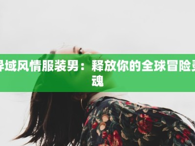 异域风情服装男：释放你的全球冒险灵魂